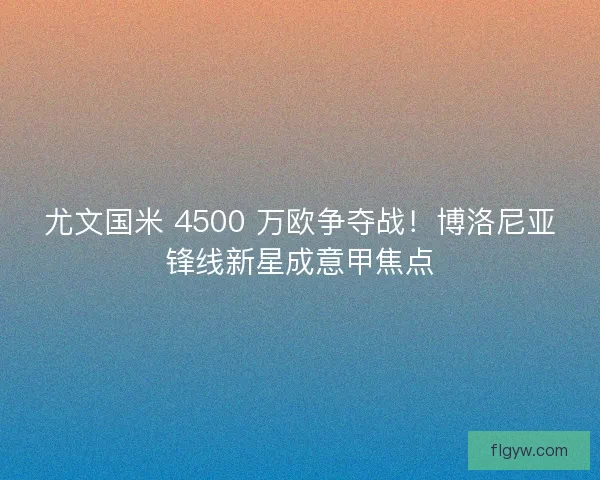 尤文国米 4500 万欧争夺战！博洛尼亚锋线新星成意甲焦点