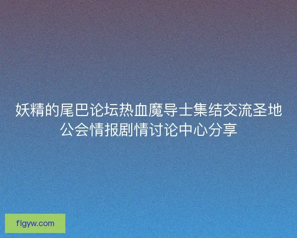 妖精的尾巴论坛热血魔导士集结交流圣地公会情报剧情讨论中心分享