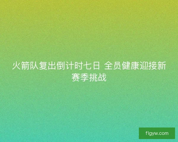 火箭队复出倒计时七日 全员健康迎接新赛季挑战
