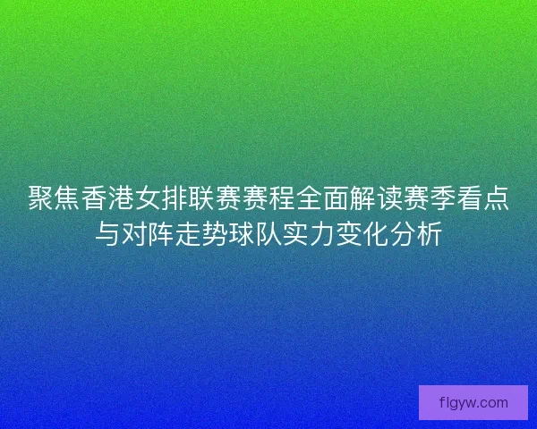 聚焦香港女排联赛赛程全面解读赛季看点与对阵走势球队实力变化分析
