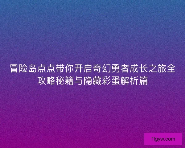 冒险岛点点带你开启奇幻勇者成长之旅全攻略秘籍与隐藏彩蛋解析篇