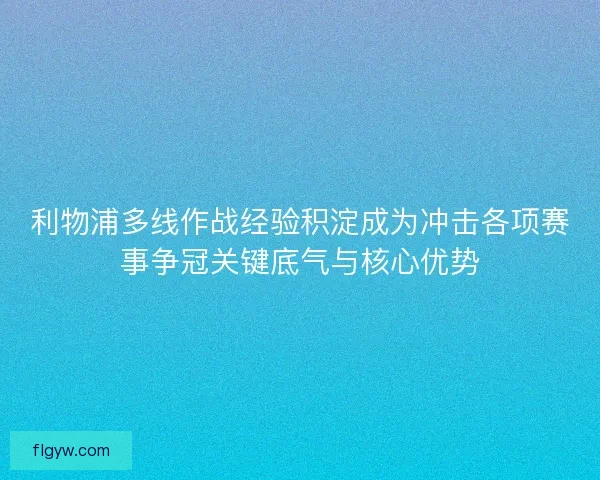 利物浦多线作战经验积淀成为冲击各项赛事争冠关键底气与核心优势