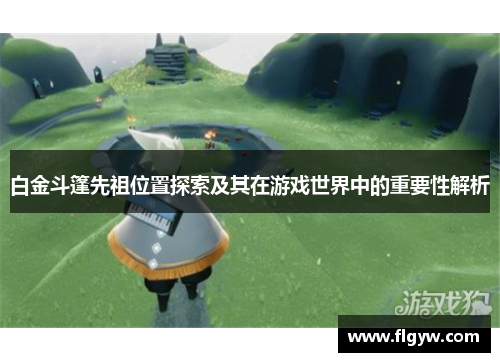 白金斗篷先祖位置探索及其在游戏世界中的重要性解析