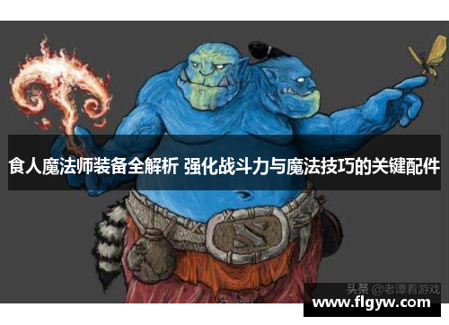 食人魔法师装备全解析 强化战斗力与魔法技巧的关键配件