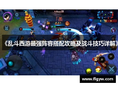 《乱斗西游最强阵容搭配攻略及战斗技巧详解》
