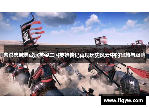 曹洪忠诚勇敢展英姿三国英雄传记再现历史风云中的智慧与胆略